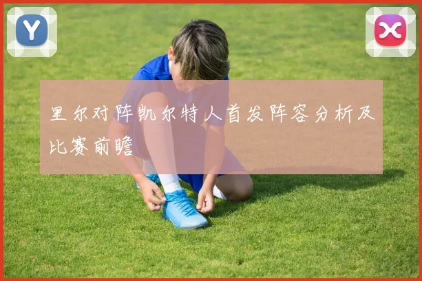 里尔对阵凯尔特人首发阵容分析及比赛前瞻