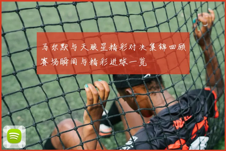 马尔默与天狼星精彩对决集锦回顾赛场瞬间与精彩进球一览