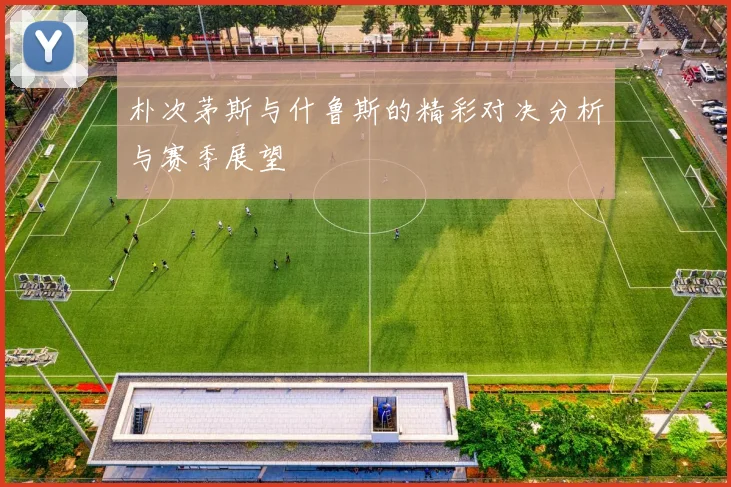 朴次茅斯与什鲁斯的精彩对决分析与赛季展望